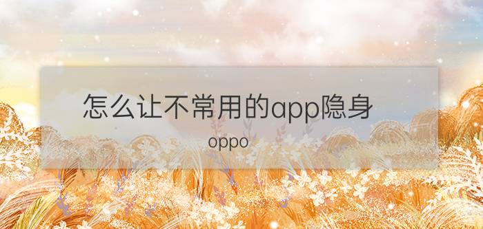 怎么让不常用的app隐身 oppo reno pro5 怎么隐藏软件？